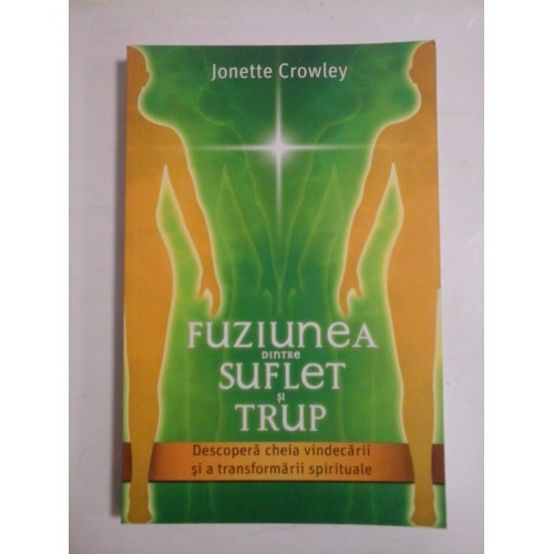 FUZIUNEA DINTRE SUFLET SI TRUP - JONETTE CROWLEY FUZIUNEA DINTRE SUFLET SI TRUP - JONETTE CROWLEY